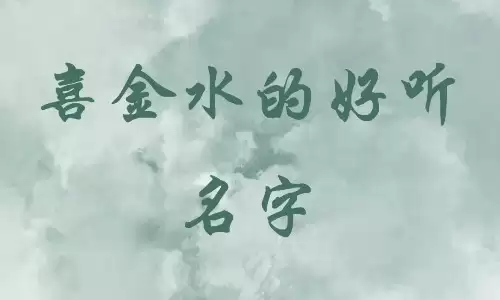 金和水最佳组合名字在这里,助你一生顺风顺水.jpg 金和水最佳组合名字在这里,助你一生顺风顺水.jpg
