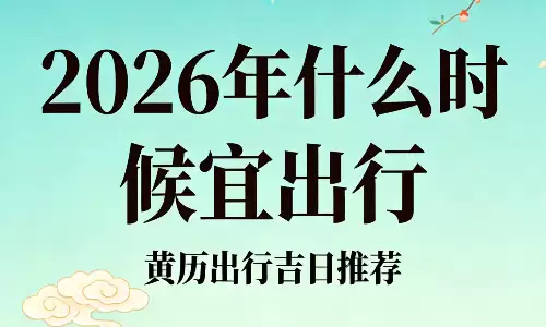 2026年什么时候宜出行?一看就懂的择日指南.png 2026年什么时候宜出行?一看就懂的择日指南.png