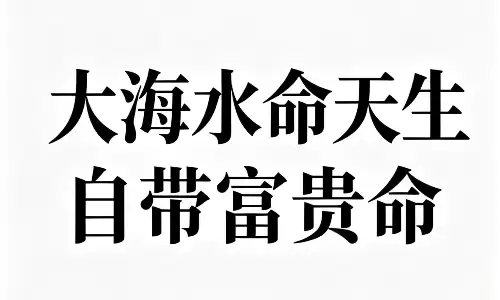 大海水命天生自带富贵命?看完便知祸福吉凶.png 大海水命天生自带富贵命?看完便知祸福吉凶.png