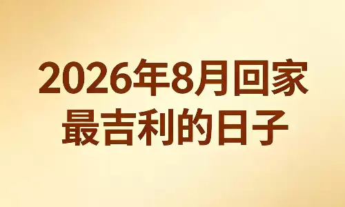 2026年8月回家最吉利的日子,归家吉日暗藏门道.png 2026年8月回家最吉利的日子,归家吉日暗藏门道.png