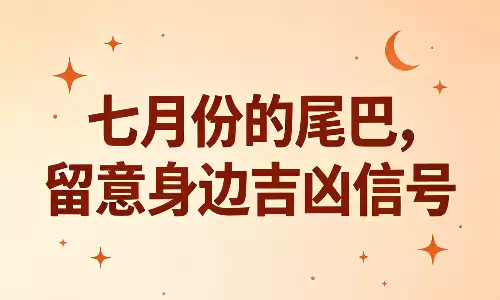 七月份的尾巴，留意身边吉凶信号.png