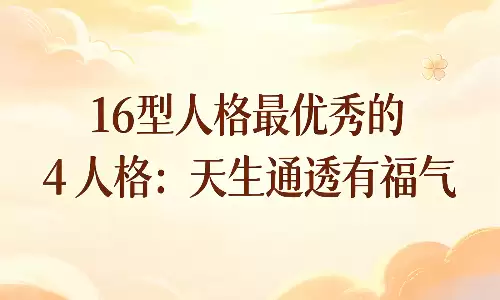 16 型人格最优秀的 4 人格,天生通透有福气.png 16 型人格最优秀的 4 人格,天生通透有福气.png