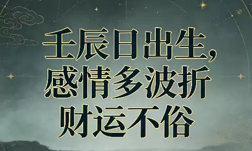 壬辰日出生,感情多波折财运不俗.png 壬辰日出生,感情多波折财运不俗.png