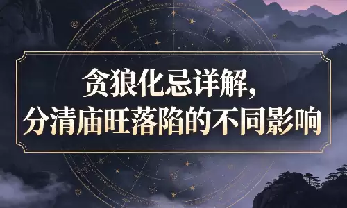 贪狼化忌详解，分清庙旺落陷的不同影响.png