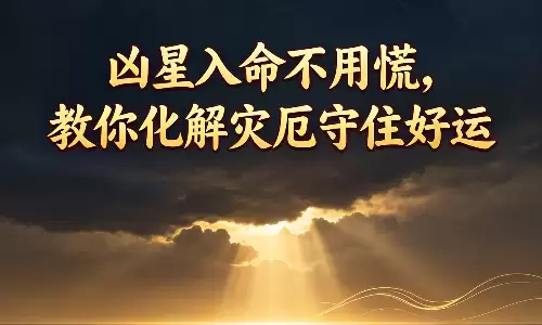 凶星入命不用慌,教你化解灾厄守住好运.png 凶星入命不用慌,教你化解灾厄守住好运.png