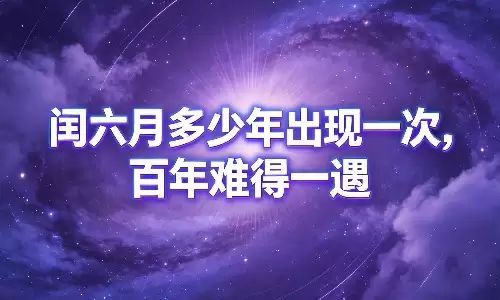 闰六月多少年出现一次,百年难得一遇.jpg 闰六月多少年出现一次,百年难得一遇.jpg