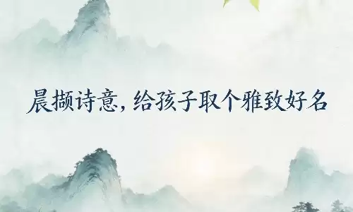 晨撷诗意,给孩子取个雅致好名.jpg 晨撷诗意,给孩子取个雅致好名.jpg